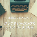 クラウドソーシングでライターになる方法【未経験でも大丈夫】