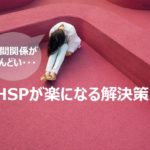 人間関係がしんどい！HSPが楽になるための解決策