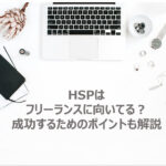 HSPはフリーランスに向いてる？成功するためのポイントも解説