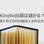Kindle出版は儲かる？1冊で月3万円の副収入を作る方法